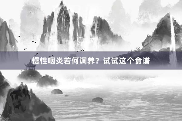 慢性咽炎若何调养？试试这个食谱